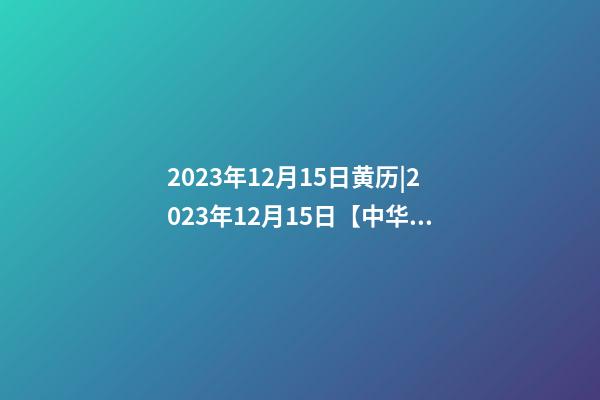 2023年12月15日黄历|2023年12月15日【中华取名网】深圳XXX商贸有限公司签约-第1张-公司起名-玄机派